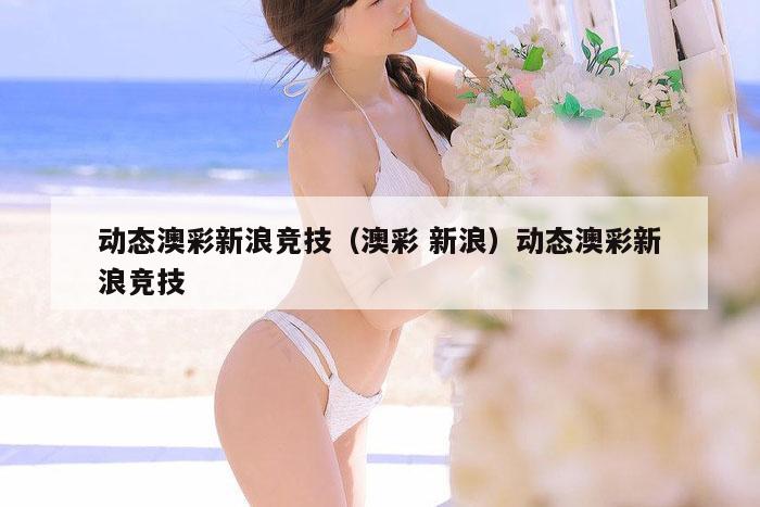 动态澳彩新浪竞技(澳彩 新浪)动态澳彩新浪竞技